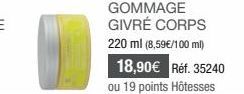 GOMMAGE GIVRÉ CORPS 220 ml (8,59€/100 ml)  18,90€ Réf. 35240  ou 19 points Hôtesses 