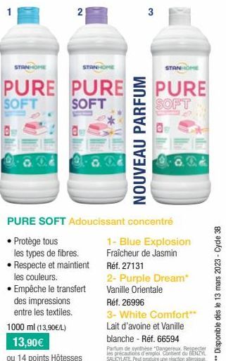 2  STANHOME  STANHOME  STANHOME  PURE PURE PURE  SOFT  SOFT  SOFT  3  NOUVEAU PARFUM  1000 ml (13,90€/L) 13,90€  ou 14 points Hôtesses  PURE SOFT Adoucissant concentré  Protège tous  les types de fibr