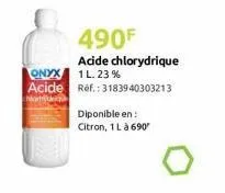 onyx  acide  490f  acide chlorydrique 1l. 23%  ref.: 3183940303213  diponible en: citron, 1 l à 690 