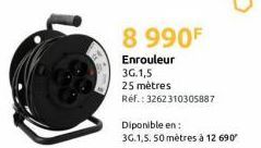 8 990F  Enrouleur  3G.1,5  25 mètres  Réf.: 3262310305887  Diponible en: 3G.1,5. 50 mètres à 12 690" 