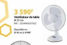 3 590f  ventilateur de table ø22 cm  réf.: 3254960527023  diponible en: ø40 cm à 4990 