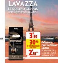 LAVAZZA  espresso  LAVAZZA  ET ROLAND GARROS UNE HISTOIRE QUI MATCH  APA GO  3.59 -30% femal  2.51  Espresso Italian  LAVAZZA Le paquet de 150g  10,04€  16364 