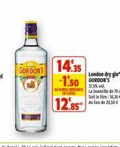 GORDON'S  E  14:35 -1.50 GORDON'S  EN CASSE  12.85  vol. La bouteille de 70 d Soit le litre: 18,36 € Au lieu de 20,50€ 