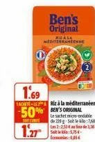riz à la mediterraneenne  430  0  ben's original  1.69  1achete-le riz à la méditerranéenne  50% en's original  sort cente  1.27  le sachet micro-ondable de 220 g-soit le kilo:7/8€ les 2:2.53€ seit le