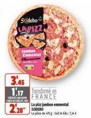 Södebo LAPIZZ  Jambon Emmental  3.45  1.17 Transforme en FRANCE  CARTOFFTEST  2.28 SODEBO  La pizz jambon emmental  La pièce de 470 g-Soit le:7,34€ 