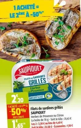 1 acheté = le 2eme à -50%  saupiquet  depuin lepy filets of sardines  grilles  herbes de provence  2,20  1achete-lea  -50% filets de sardines grillées  soit l'unite  1.65  herbes de provence ou citron