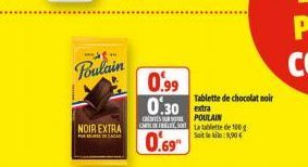 Poulain  NOIR EXTRA  0.99  0.30  CREATES SUR POULAIN CAF  0.69  Tablette de chocolat noir  La tablette de 100g Soit le kilo: 9,90€ 