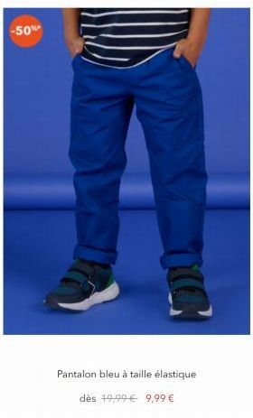 -50%  110  Pantalon bleu à taille élastique  dès 19,99€ 9,99 € 