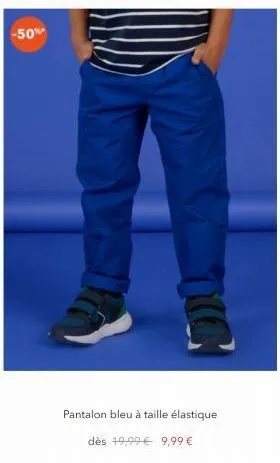 -50%  110  pantalon bleu à taille élastique  dès 19,99€ 9,99 € 