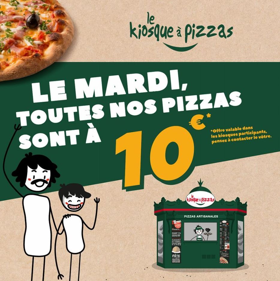 le  kiosque à pizzas  LE MARDI,  TOUTES NOS PIZZAS SONT À  10°  STRAS  OUVERT  GAGNEZ DUTEMPS  PÂTE  POZA  *Offre valable dans les kiosques participants, pensez à contacter le vôtre.  kiosque Pizzas  