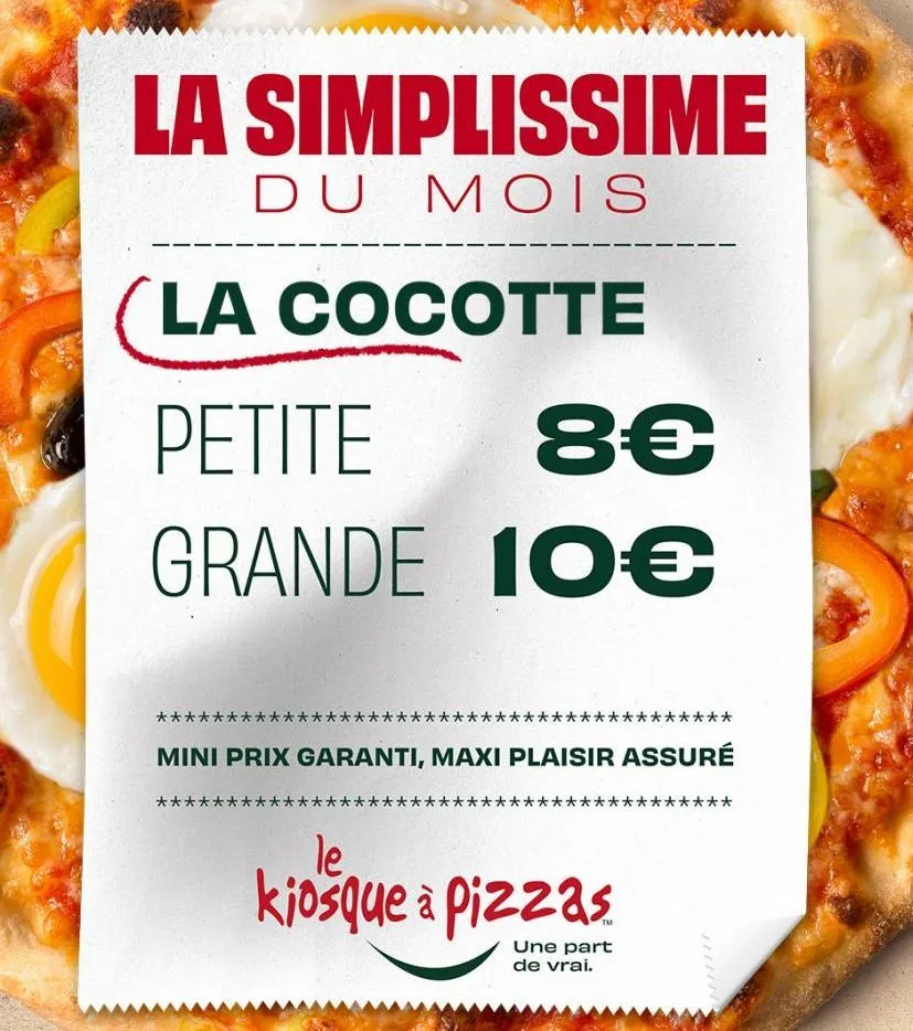 la simplissime  du mois  la cocotte  petite  8€  grande 10€  **  mini prix garanti, maxi plaisir assuré  **  le  kiosque à pizzas  ****  une part de vrai.  :**  