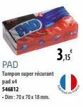 pad  pad  tampon super récurant  padx4  546812  -dim: 70x70x 18 mm.  3,15² 