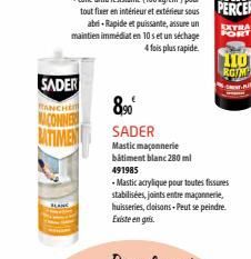 SADER  RANCHE  MACONNER MTIMEN  abri-Rapide et puissante, assure un maintien immédiat en 10 set un séchage 4 fois plus rapide.  8,90  SADER  Mastic maçonnerie bâtiment blanc 280 ml  EXTRA  FORT  110  