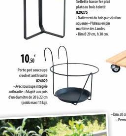 10.50€  Porte pot soucoupe crochet anthracite  824029  -Avec soucoupe intégrée anthracite-Adapté aux pots d'un diamètre de 20 à 22 cm (poids maxi 15 kg).  - Traitement du bois par solution aqueuse-Pla