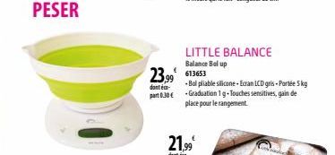 PESER  LITTLE BALANCE  Balance Belup  23.99 613653  dont é  -Bol pliable silicone-Ecran LCD gris - Porte 5 kg part 0.30 € -Graduation 1g-Touches sensitives, gain de place pour le rangement. 