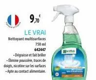 9,70  le vrai nettoyant multisurfaces  750 ml 642447  -dégraisse et fait briller -elimine poussière, traces de doigts, nicotine sur les surfaces -apte au contact alimentaire.  ural 