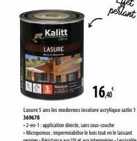 Kalitt  LASURE  16,40⁰  Lasure 5 ans les modernes incolore acrylique satin 1 369678  -2-en-1: application directe, sans sous-couche -Microporeux: imperméabilise le bois tout en le laissant respirer-Ré