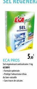ESA PLAS  SEL REGENERANT  - Formule optimisée  - Protége l'adoucisseur d'eau  du lave-vaisselle  -Sans traces de calcaire.  5,80€  ECA PROS  Sel régénérant anticalcaire 1 kg 633891 