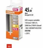 wwwww....  osram  30  led  125 w  *******  45,00⁰  dont eco-part 0.12€  led crayon variable 118 mm 15w r7s  2000 lm 2700 k chaud -réf. 4058075432550 555765  -220v. 
