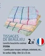 tissages de beaulieu lavette bouclette couleur  2,50  513556  -lavette pour essuyer, nettoyer, entretenir, etc.. les surface 360g - dim 32 x 33 cm. 