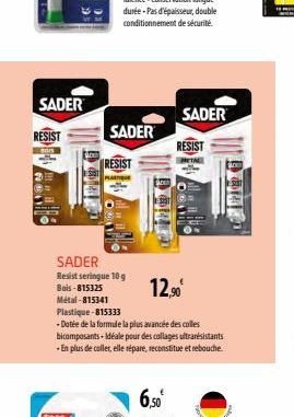 SADER  RESIST  9  SADER  RESIST  SADER  12,90  Resist seringue 10 g Bois-815325 Métal-815341 Plastique-815333  -Dotée de la formule la plus avancée des colles bicomposants-Idéale pour des collages ult