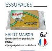 ESSUYAGES.  KALITT MAISON 6,00€  Eponge végétale gros travaux 806232  +Eponge végétale non bordée brune.  KAUTT  