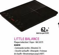 W kommte le  LITTLE BALANCE  Plaque induction 1 foyer-Ref.8575 826058  62.99⁰  dont éco-part 6.30 € 