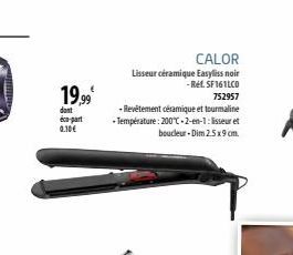 19.99⁰  dont  éco-part 0.10€  CALOR  Lisseur céramique Easyliss noir  -Ref. SF161LCO 752957  - Revêtement céramique et tourmaline -Température: 200°C-2-en-1: lisseur et boucleur-Dim 2.5x9 cm 