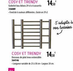 COSY ET TRENDY  Gobelet bas Adora 29 dl x 6 assortis  356089  -Fond de 6 couleurs différentes. Existe en 39 d.  14,50€  COSY ET TRENDY 14,50  Dessous de platinax extensible 564146  -Longueur variable 