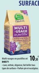 BULLE VERTE  MULTI -USAGE en pastilles  vables  Multi-usages en pastilles x6 10,50  840371  -Lave, nettoie, dégraisse, fait briller tous types de surfaces-Parfum pin et eucalyptus 