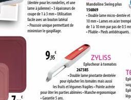 9,95€  267385  -Double lame pivotante dentelée pour éplucher les tomates mais aussi les fruits et légumes fragiles-Pointe acérée pour ôter les parties abimées. Manche ergonomique -Garantie 5 ans.  ZYL