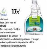 17,70€  Ecolabel  Odorisant  Clean Odor 750 ml  430699  -Tres concentré - S'utilise  dans la cuvette des toilettes et des urinoirs-1  pulvérisation = odorisation puissante et longue durée Ingrédients 