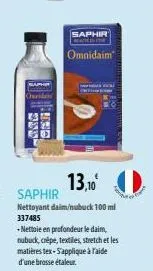 m  saphir  omnidaim  13,10  saphir  nettoyant daim/nubuck 100 ml 337485  -nettoie en profondeur le daim, nubuck, crèpe, textiles, stretch et les matières tex-s'applique à l'aide d'une brosse étaleur. 