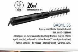 300 w  26,99  déco-part0.10€  babyliss  brosse soufflante smooth boost ref.668e-529066  - idéal pour les cheveux courts: brushing structuré (brosse 22 mm  à poils souples), volume à la racine (brosse 