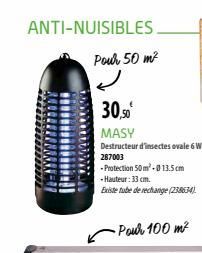 ANTI-NUISIBLES.  Pour 50 m²  ل  30,50  MASY  Destructeur d'insectes ovale 6 W 287003  -Protection 50m²-0 13.5cm  -Hauteur: 33 cm.  Existe tube de rechange (238634).  -Pour 100 m²  