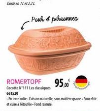 Pour 4 personnes  ROMERTOPF  Cocotte N'111 Les classiques 661520  95,00⁰  - En terre cuite Cuisson naturelle, sans matière grasse-Pour ritir  et cuire à l'étoufée-Fond rainuré. 