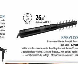 300 W  26,99  déco-part0.10€  BABYLISS  Brosse soufflante Smooth Boost Ref.668E-529066  - Idéal pour les cheveux courts: brushing structuré (brosse 22 mm  à poils souples), volume à la racine (brosse 