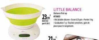 LITTLE BALANCE  Balance Belup  23.99 613653  dont é  -Bol pliable silicone-Ecran LCD gris - Porte 5 kg part 0.30 € -Graduation 1g-Touches sensitives, gain de place pour le rangement. 