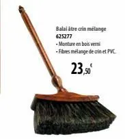 balai atre crin mélange 625277  -monture en bois verni  - fibres mélange de crin et pvc.  23,50 