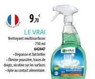 9,70  LE VRAI Nettoyant multisurfaces  750 ml 642447  -Dégraisse et fait briller -Elimine poussière, traces de doigts, nicotine sur les surfaces -Apte au contact alimentaire.  URAL 