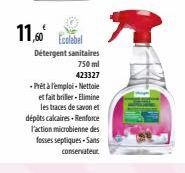 11,60€  Ecolabel  Détergent sanitaires  750 ml  423327  -Prêt à l'emploi-Nettoie  et fait briller - Elimine les traces de savon et dépôts calcaires.Renforce l'action microbienne des fosses septiques S