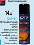 14,00€ SAPHIR SAPHIR  Entretien daim/nubuck Renovétine  200 ml noir 337501  -Nettoie, recolore et imperméabilise le daim,  le nubuck et les matières Tex-Formule très recolorante. Existe en 3 couleurs 