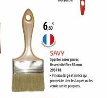 6,60  SAVY  Spalter soles pures lisser/vitrifier 80 mm 293118  +Pinceau large et mince qui permet de tirer les laques ou les vemis sur les parquets 