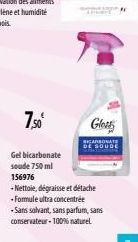 7,50  Gel bicarbonate soude 750 ml 156976  -Nettoie, dégraisse et détache -Formule ultra concentrée -Sans salvant, sans parfum, sans conservateur-100% naturel  Glost 