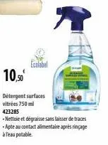 ecolabel  10,50€  detergent surfaces vitrées 750 ml 423285  -nettoie et dégraisse sans laisser de traces -apte au contact alimentaire après rinçage  à l'eau potable 