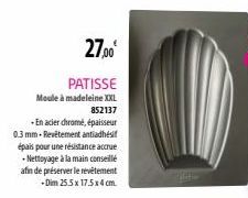 27,00€  PATISSE  Moule à madeleine XXL 852137  -En acier chrome, épaisseur 0.3 mm-Revêtement antiadhésif épais pour une résistance accrue -Nettoyage à la main conseillé  afin de préserver le revêtemen