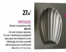 27,00€  patisse  moule à madeleine xxl 852137  -en acier chrome, épaisseur 0.3 mm-revêtement antiadhésif épais pour une résistance accrue -nettoyage à la main conseillé  afin de préserver le revêtemen