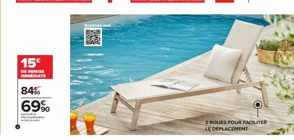 15€  DE REMISE IMMEDIATE  84%  69%  dont 0,40 € deco-participation  Le bain de sole  Scannez-moi DO  OS  2 ROUES POUR FACILITER LE DÉPLACEMENT 