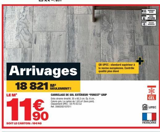 Arrivages  18 821  LE M¹  SOIT LE CARTON: 19€40  SEULEMENT!  CARRELAGE DE SOL EXTÉRIEUR "FOREST" GRIP  Grès cérame émaillé. 30 x 60,3 cm. Ep. 8 cm.  Coloris gris. Le carton de 1,63 m² (hors joint).  C