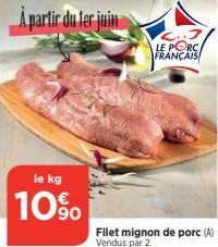 À partir du ter juin  le kg  10%  Filet mignon de porc (A) Vendus par 2  LE PORC FRANÇAIS 